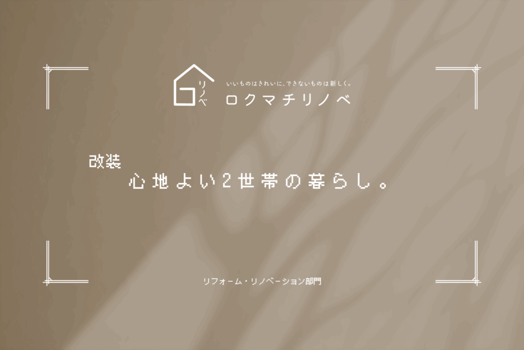 【ロクマチリノベ】K様邸:心地よい2世帯の暮らし